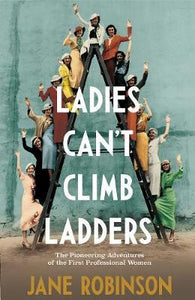 Ladies Can't Climb Ladders : The Pioneering Adventures of the First Professional Women