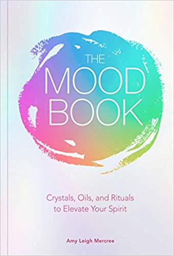 The Mood Book: Crystals, Oils, and Rituals to Elevate Your Spirit - Amy Leigh Mercree