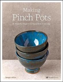 Making Pinch Pots: 35 Beautiful Projects to Hand-Form from Clay - Jacqui Atkin
