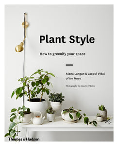 Plant Style :How to Greenify Your Space - Alana Langan, Jacqui Vidal