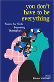 You Don't Have to Be Everything: Poems for Girls Becoming Themselves - edited by Diana Whitney
