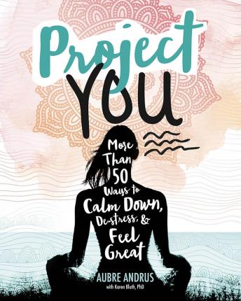Project You : More than 50 Ways to Calm Down, De-Stress, and Feel Great - Aubre Andrus