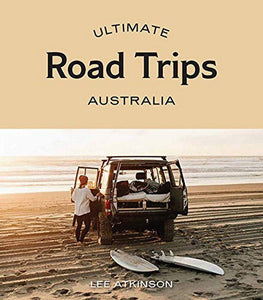 Ultimate Road Trips: Australia - Lee Atkinson