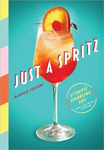 Just a Spritz: 57 Simple Sparkling Sips with Low to No Alcohol - Danielle Centoni